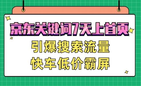 【京东关键词7天上首页，引爆搜索流量，快车低价霸屏技术】-电商/运营/教程/开店/引流/教学